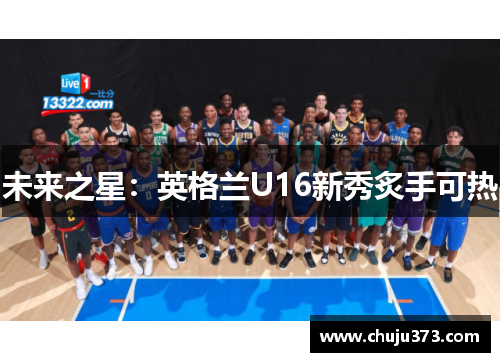 未来之星：英格兰U16新秀炙手可热