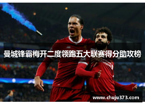 曼城锋霸梅开二度领跑五大联赛得分助攻榜